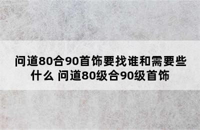 问道80合90首饰要找谁和需要些什么 问道80级合90级首饰